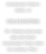 Grandmaster Parker’s Studio, LA
(One of a kind Photo)
“Mr. Flaherty had private talks with Senior Grandmaster Parker within his Academy Office.”
