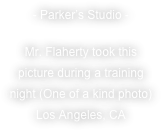 - Parker’s Studio - 
Mr. Flaherty took this picture during a training night (One of a kind photo)  Los Angeles, CA