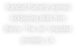 Randall Flaherty learned kickboxing skills from Benny “The Jet” Urquidez privately, LA.