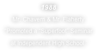 1988
Mr. Chaverri & Mr. Flaherty 
“Promoted a “Superfoot” Seminar 
 at Independent High School.”