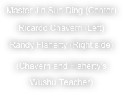 Master Jin Sun Ding (Center)
Ricardo Chaverri (Left)
Randy Flaherty (Right side)
(Chaverri and Flaherty’s Wushu Teacher)