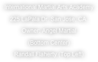 International Martial Arts Academy
225 LaPala Dr. San Jose, CA.
Owner: Angel Martial 
(Bottom Center)
Randall Flaherty (Top Left)
