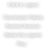 A.M.A.A. Legend
 “Grandmaster Flaherty 
Received American 
Martial Arts Legends 
Ring .”