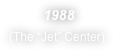  1988
(The “Jet” Center)