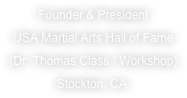 Founder & President
USA Martial Arts Hall of Fame
(Dr. Thomas Class / Workshop)
Stockton, CA.