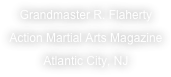 Grandmaster R. Flaherty
Action Martial Arts Magazine
Atlantic City, NJ