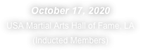 October 17, 2020
USA Martial Arts Hall of Fame, LA
(Inducted Members)