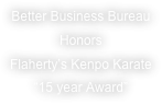 Better Business Bureau
Honors
Flaherty’s Kenpo Karate
“15 year Award”
