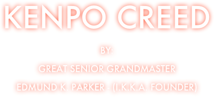 kenpo Creed
By: 
GREAT SENIOR Grandmaster
Edmund K. Parker - (I.K.K.A. FOUNDER)